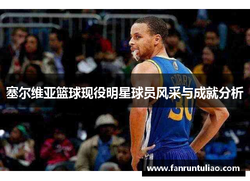 塞尔维亚篮球现役明星球员风采与成就分析