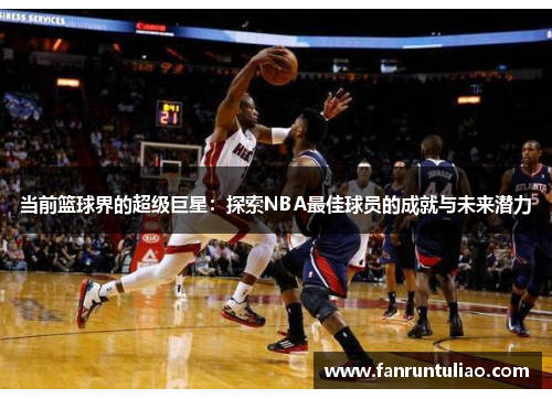 当前篮球界的超级巨星：探索NBA最佳球员的成就与未来潜力