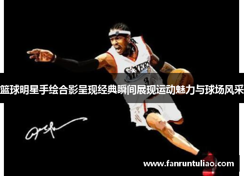 篮球明星手绘合影呈现经典瞬间展现运动魅力与球场风采