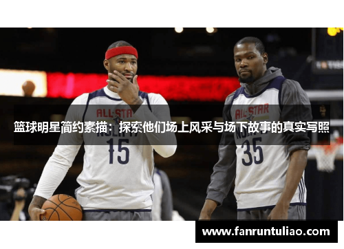 篮球明星简约素描：探索他们场上风采与场下故事的真实写照