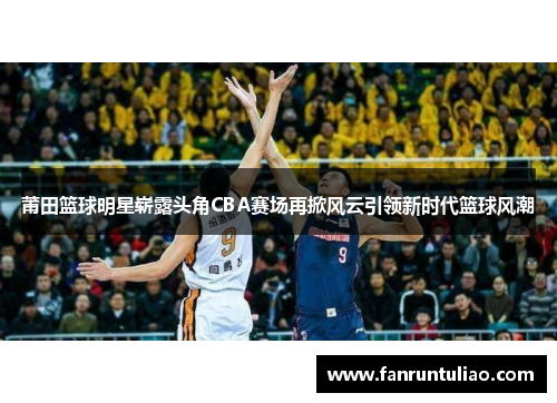 莆田篮球明星崭露头角CBA赛场再掀风云引领新时代篮球风潮